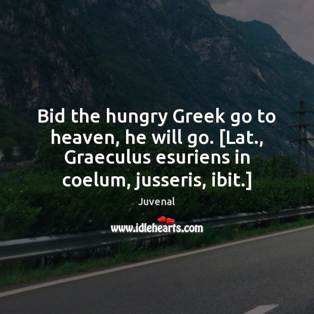 Bid the hungry Greek go to heaven, he will go. [Lat., Graeculus Image