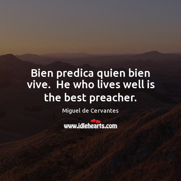 Bien predica quien bien vive.  He who lives well is the best preacher. Miguel de Cervantes Picture Quote