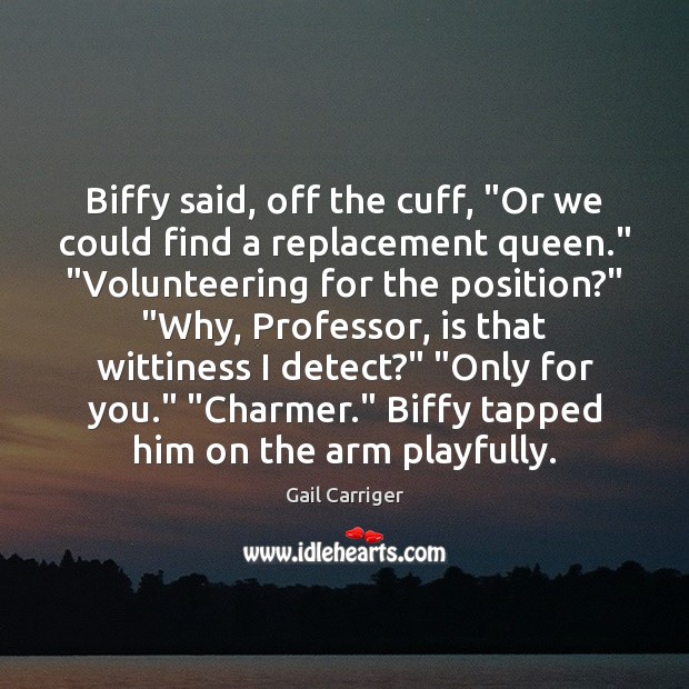 Biffy said, off the cuff, “Or we could find a replacement queen.” “ Gail Carriger Picture Quote