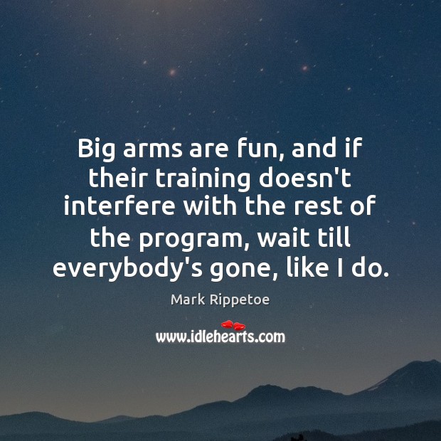 Big arms are fun, and if their training doesn’t interfere with the Mark Rippetoe Picture Quote
