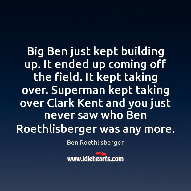 Big Ben just kept building up. It ended up coming off the Ben Roethlisberger Picture Quote
