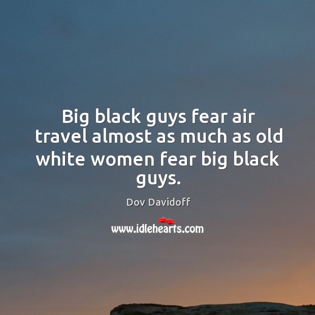 Big black guys fear air travel almost as much as old white women fear big black guys. Image