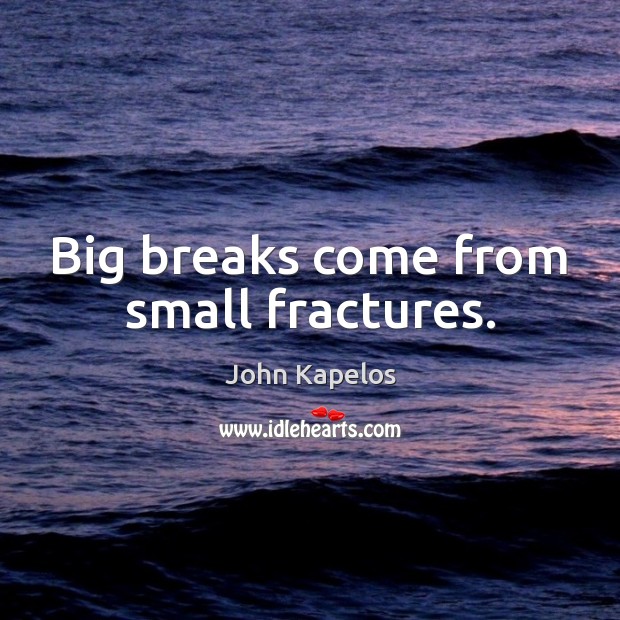 Big breaks come from small fractures. John Kapelos Picture Quote