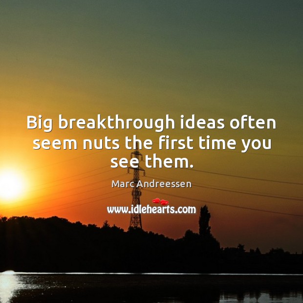 Big breakthrough ideas often seem nuts the first time you see them. Marc Andreessen Picture Quote