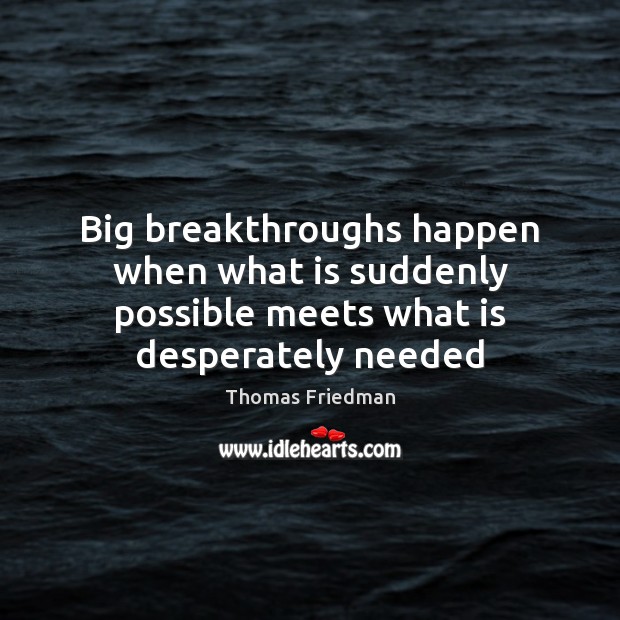 Big breakthroughs happen when what is suddenly possible meets what is desperately needed Thomas Friedman Picture Quote
