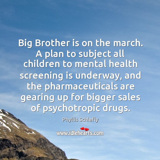 Big brother is on the march. A plan to subject all children to mental health screening is underway Phyllis Schlafly Picture Quote