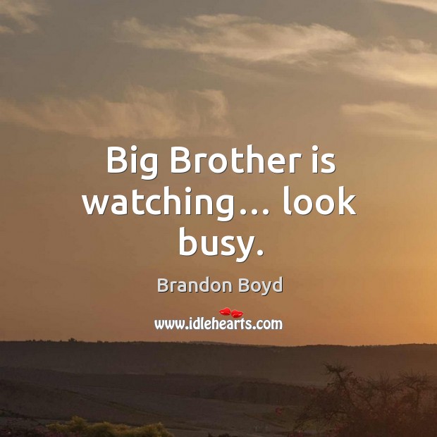Big brother is watching… look busy. Image