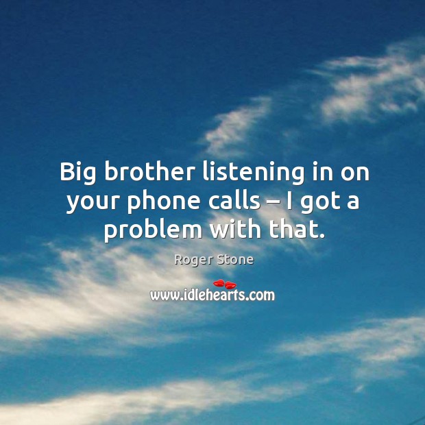 Big brother listening in on your phone calls – I got a problem with that. 
