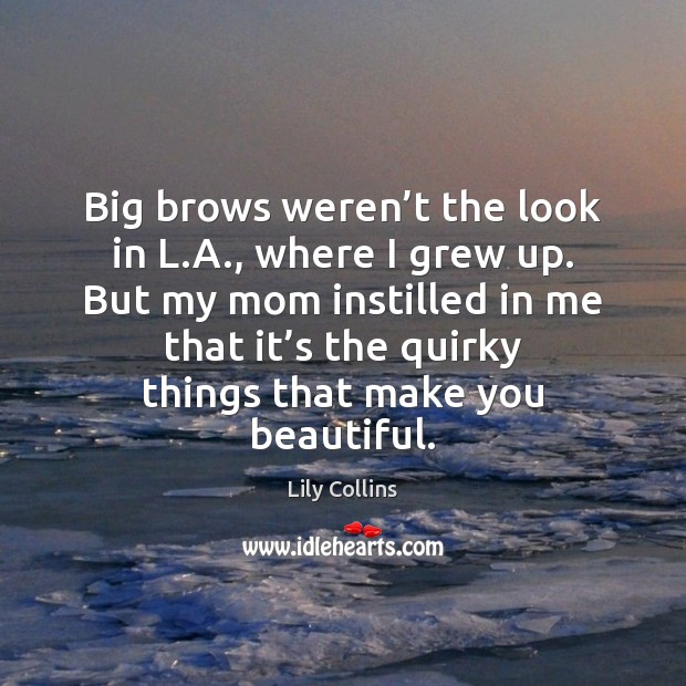 Big brows weren’t the look in L.A., where I grew Lily Collins Picture Quote