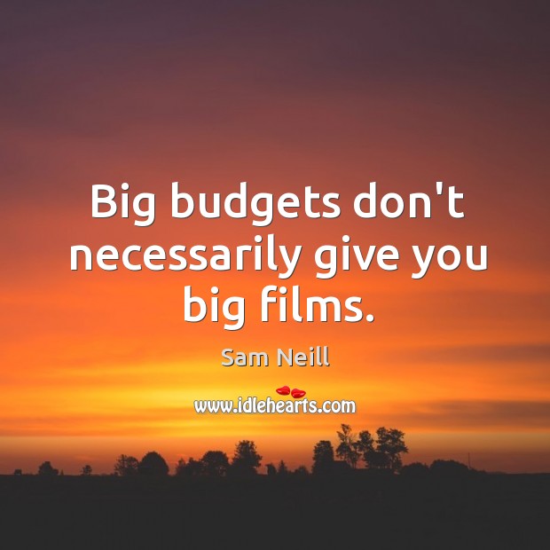 Big budgets don’t necessarily give you big films. Sam Neill Picture Quote