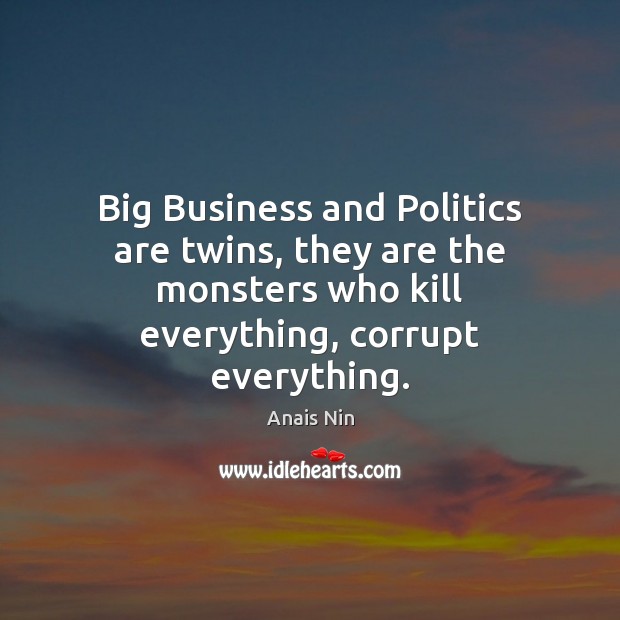 Big Business and Politics are twins, they are the monsters who kill Anais Nin Picture Quote