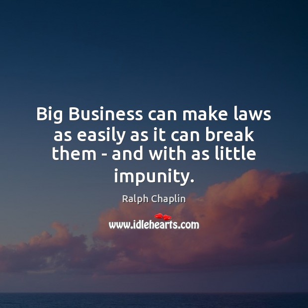 Big Business can make laws as easily as it can break them – and with as little impunity. 