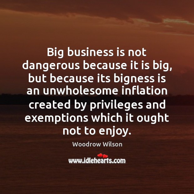 Big business is not dangerous because it is big, but because its Woodrow Wilson Picture Quote