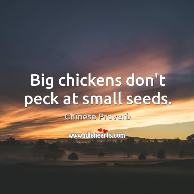Big chickens don’t peck at small seeds. Image