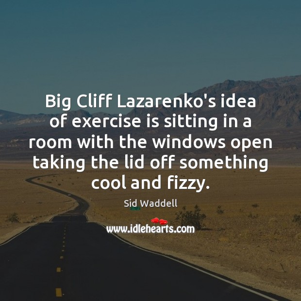 Big Cliff Lazarenko’s idea of exercise is sitting in a room with Image