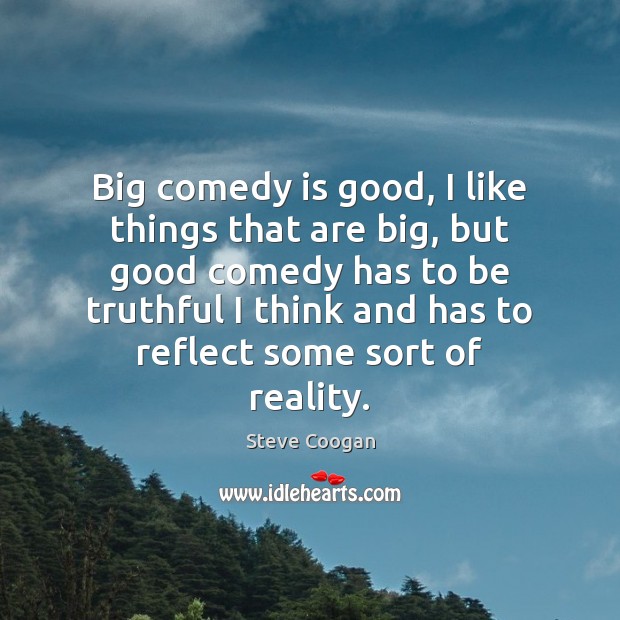 Big comedy is good, I like things that are big, but good Steve Coogan Picture Quote