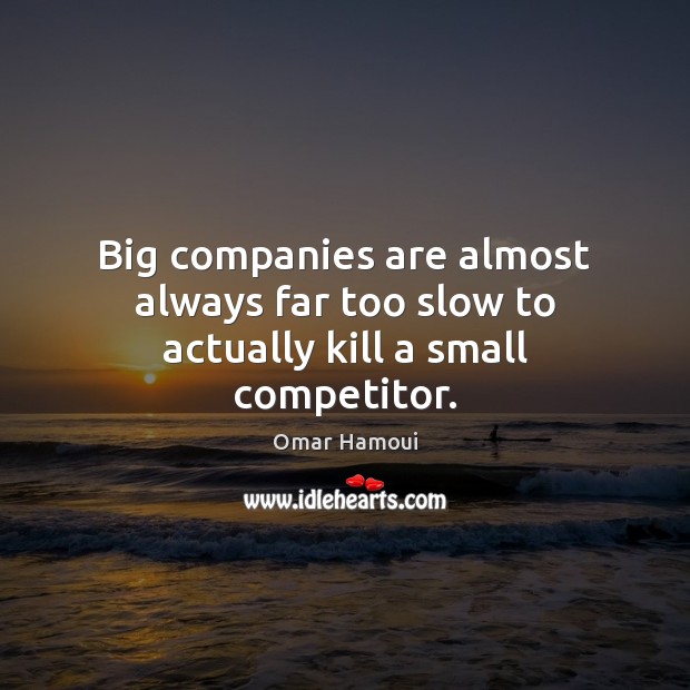 Big companies are almost always far too slow to actually kill a small competitor. Omar Hamoui Picture Quote