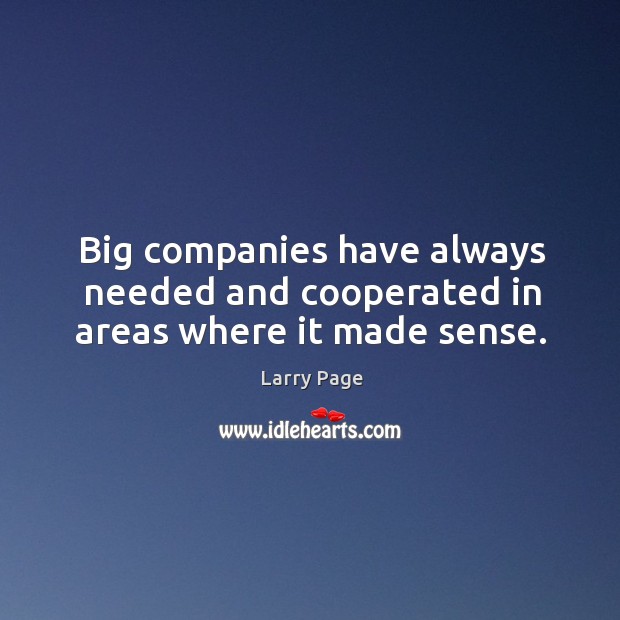 Big companies have always needed and cooperated in areas where it made sense. Larry Page Picture Quote