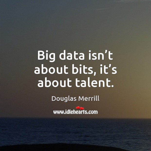 Big data isn’t about bits, it’s about talent. Douglas Merrill Picture Quote
