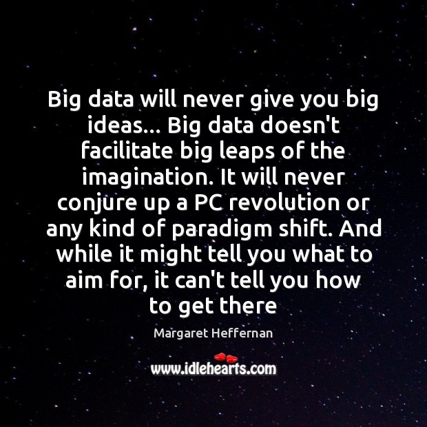 Big data will never give you big ideas… Big data doesn’t facilitate Image