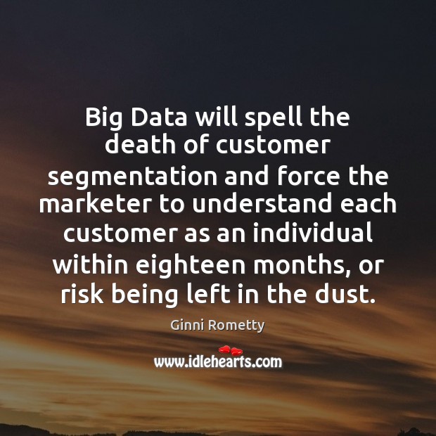 Big Data will spell the death of customer segmentation and force the Ginni Rometty Picture Quote