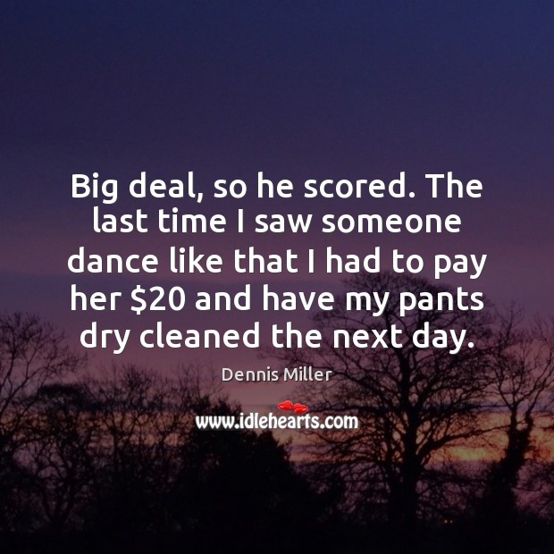 Big deal, so he scored. The last time I saw someone dance Dennis Miller Picture Quote