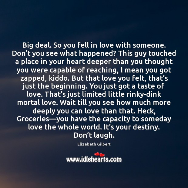 Big deal. So you fell in love with someone. Don’t you Elizabeth Gilbert Picture Quote