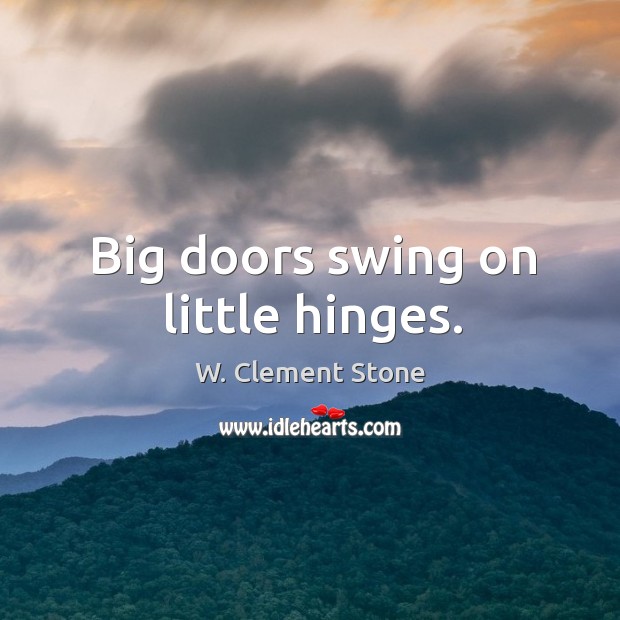 Big doors swing on little hinges. W. Clement Stone Picture Quote
