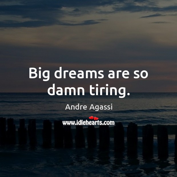 Big dreams are so damn tiring. Andre Agassi Picture Quote