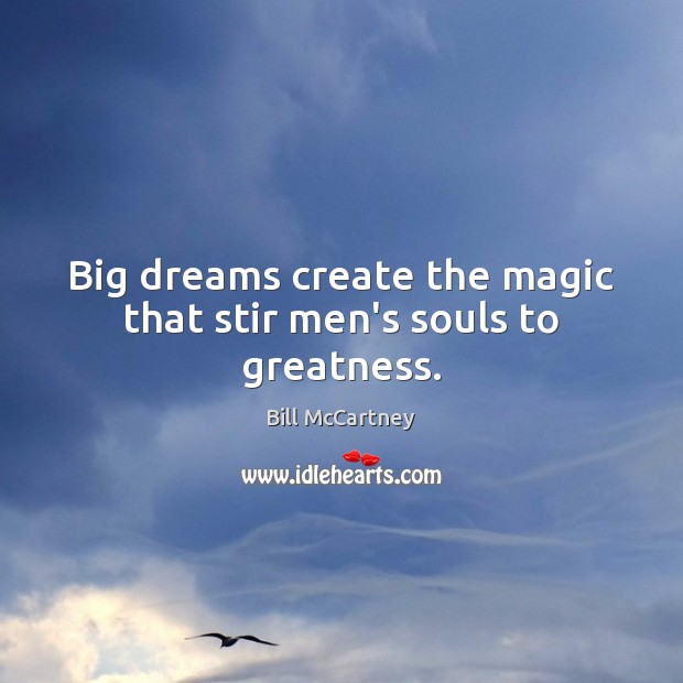 Big dreams create the magic that stir men’s souls to greatness. Image