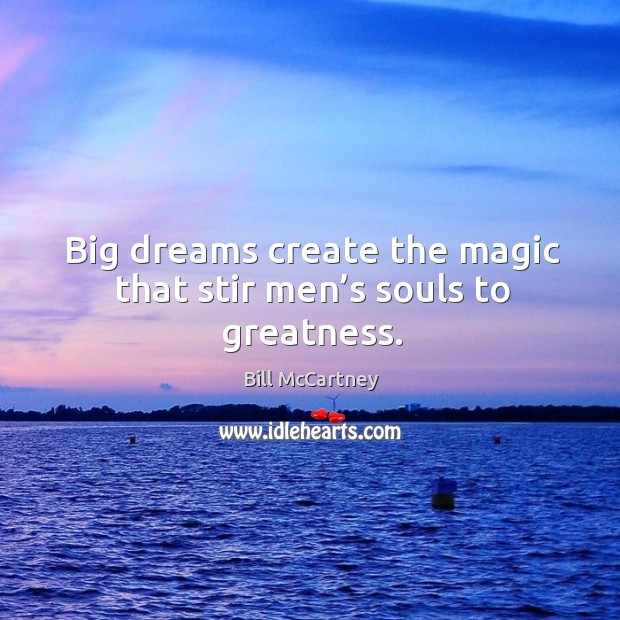 Big dreams create the magic that stir men’s souls to greatness. Bill McCartney Picture Quote