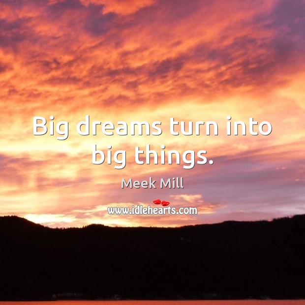 Big dreams turn into big things. Meek Mill Picture Quote