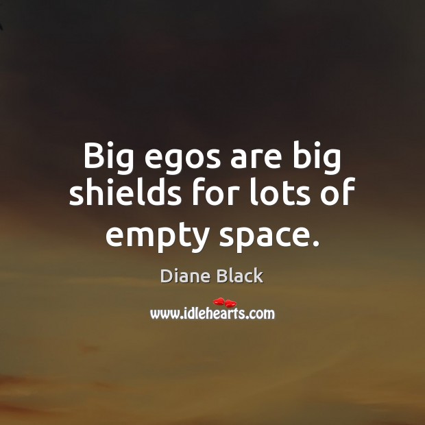Big egos are big shields for lots of empty space. Diane Black Picture Quote