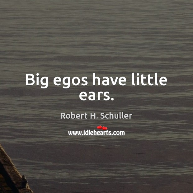 Big egos have little ears. Robert H. Schuller Picture Quote
