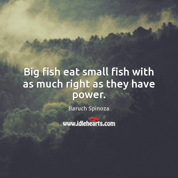 Big fish eat small fish with as much right as they have power. Baruch Spinoza Picture Quote