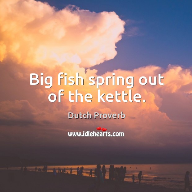 Big fish spring out of the kettle. Dutch Proverbs Image
