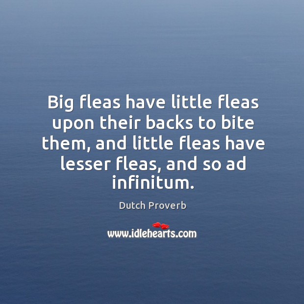 Big fleas have little fleas upon their backs to bite them, and little fleas have lesser fleas, and so ad infinitum. Dutch Proverbs Image