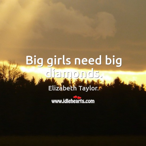 Big girls need big diamonds. Elizabeth Taylor. Picture Quote