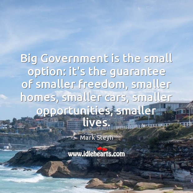 Big Government is the small option: it’s the guarantee of smaller freedom, Mark Steyn Picture Quote