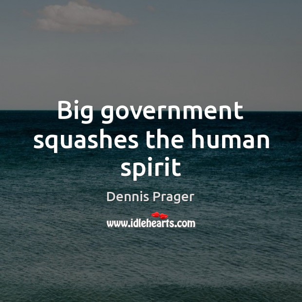 Big government squashes the human spirit Dennis Prager Picture Quote