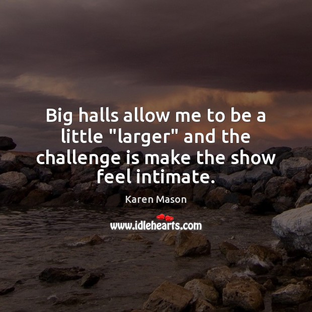 Big halls allow me to be a little “larger” and the challenge Image