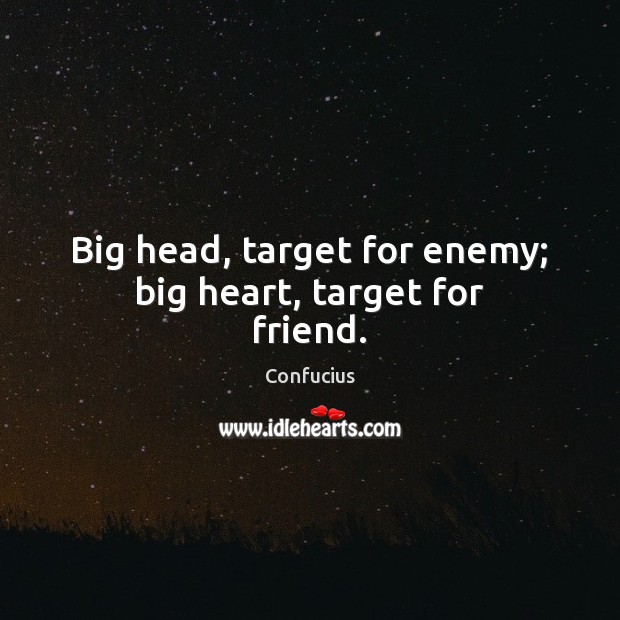 Big head, target for enemy; big heart, target for friend. Image