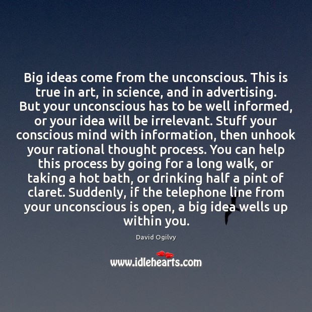 Big ideas come from the unconscious. This is true in art, in Image