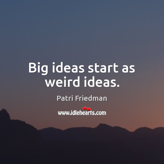 Big ideas start as weird ideas. Patri Friedman Picture Quote