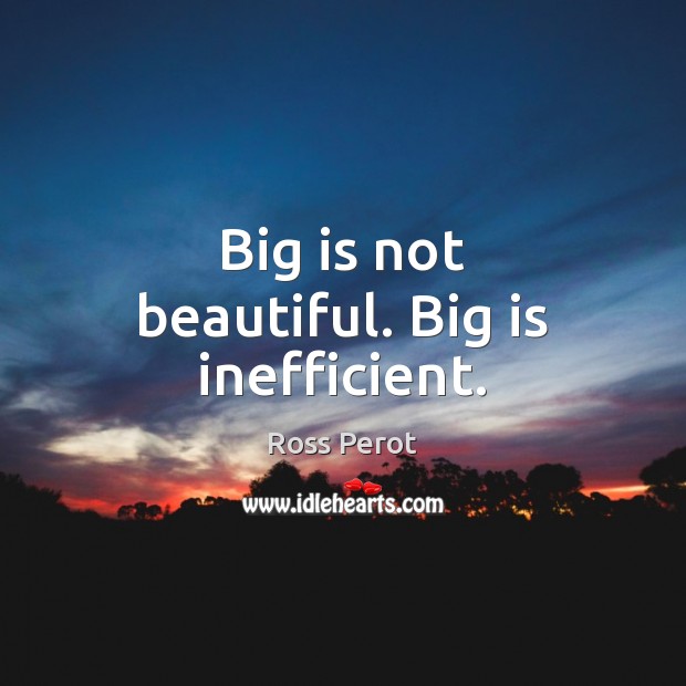 Big is not beautiful. Big is inefficient. Image