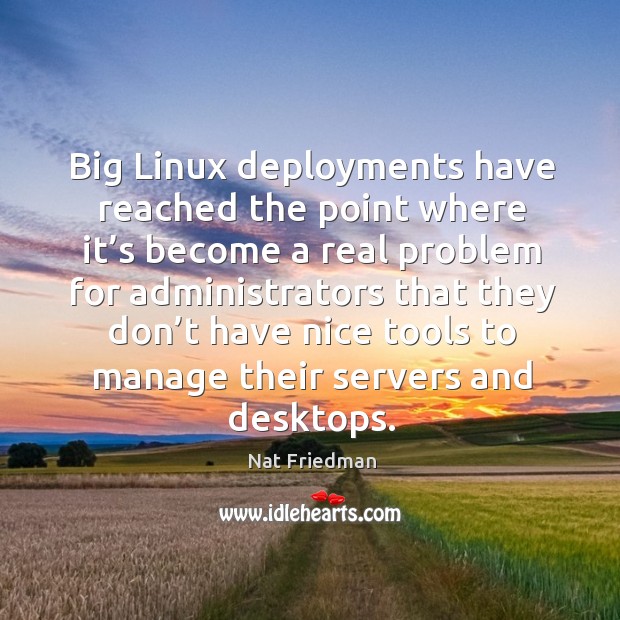 Big linux deployments have reached the point where it’s become a real problem. Nat Friedman Picture Quote