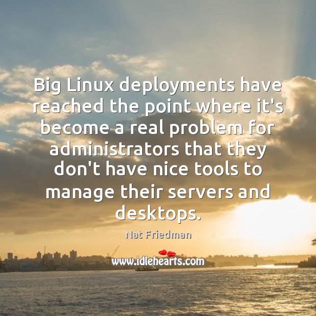 Big Linux deployments have reached the point where it’s become a real Nat Friedman Picture Quote