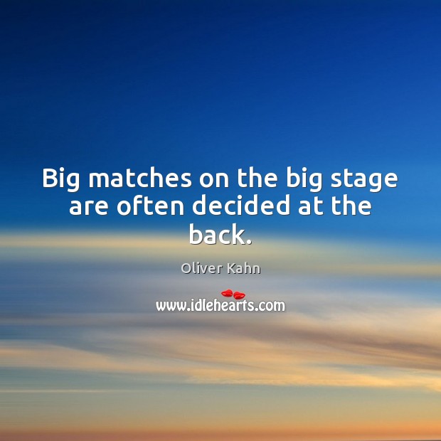 Big matches on the big stage are often decided at the back. Oliver Kahn Picture Quote