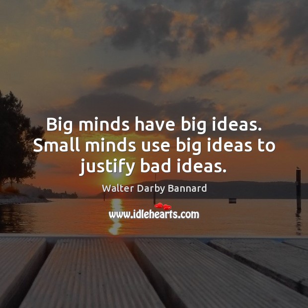 Big minds have big ideas. Small minds use big ideas to justify bad ideas. Walter Darby Bannard Picture Quote