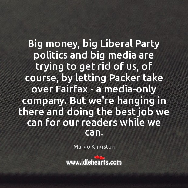 Big money, big Liberal Party politics and big media are trying to Politics Quotes Image